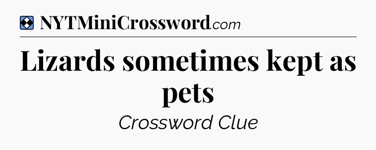 Solution: Lizards sometimes kept as pets - NYT Mini Crossword