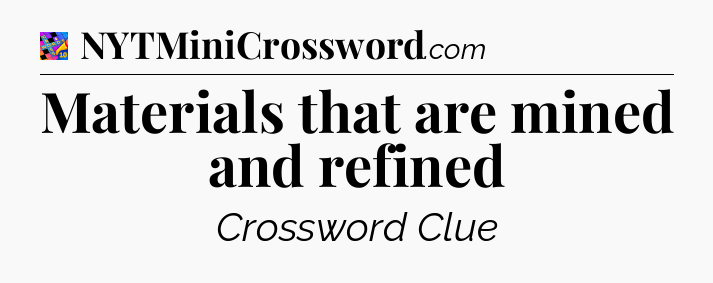 Materials that are mined and refined Crossword Clue