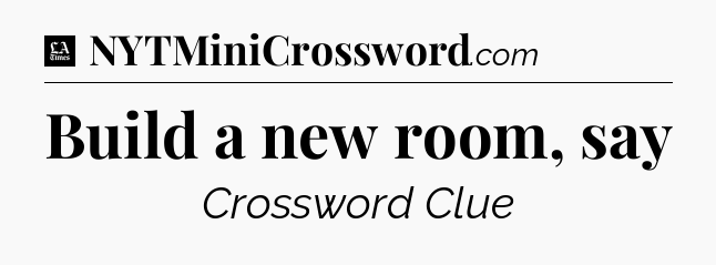 Build a new room, say - LA Times Crossword