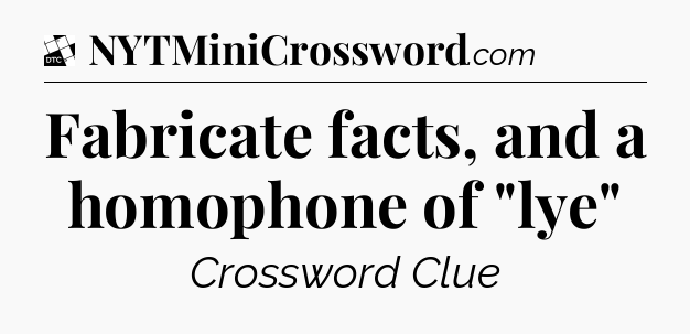 Fabricate facts, and a homophone of 