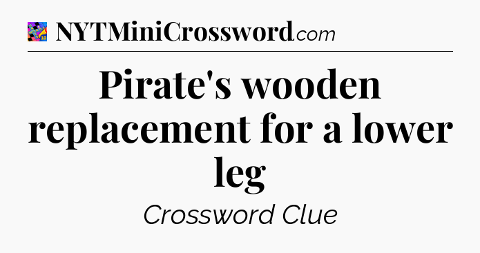 Pirate's wooden replacement for a lower leg Crossword Clue