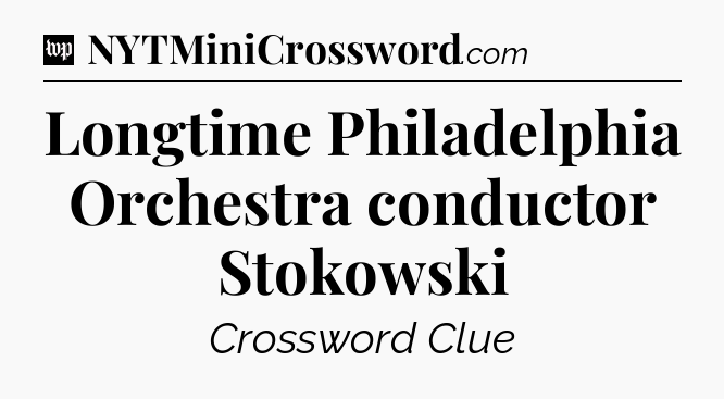 Longtime Philadelphia Orchestra conductor Stokowski Crossword Clue