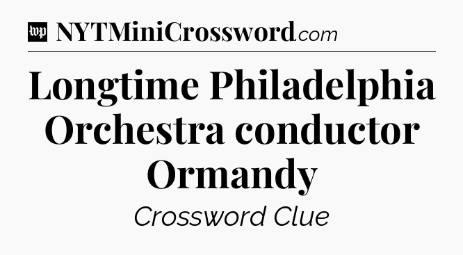 Longtime Philadelphia Orchestra conductor Ormandy Crossword Clue