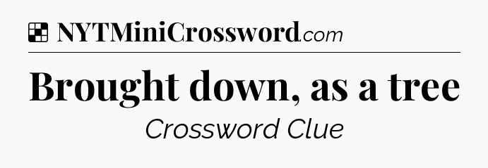 Solution: Brought down, as a tree - NYT Crossword