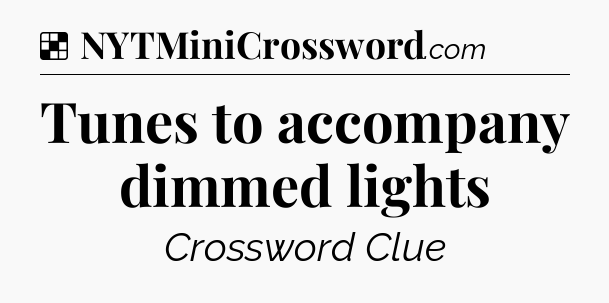 Solution: Tunes to accompany dimmed lights - NYT Crossword