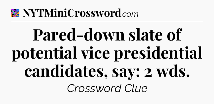 Pared-down slate of potential vice presidential candidates, say: 2 wds Crossword Clue
