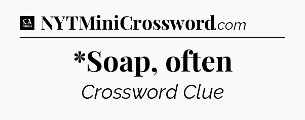 *Soap, often - LA Times Crossword