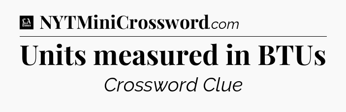 Units measured in BTUs - LA Times Crossword