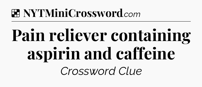 Solution: Pain reliever containing aspirin and caffeine - NYT Crossword
