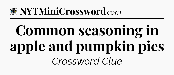 Common seasoning in apple and pumpkin pies Crossword Clue