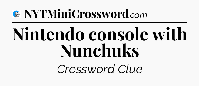 Nintendo console with Nunchuks Crossword Clue