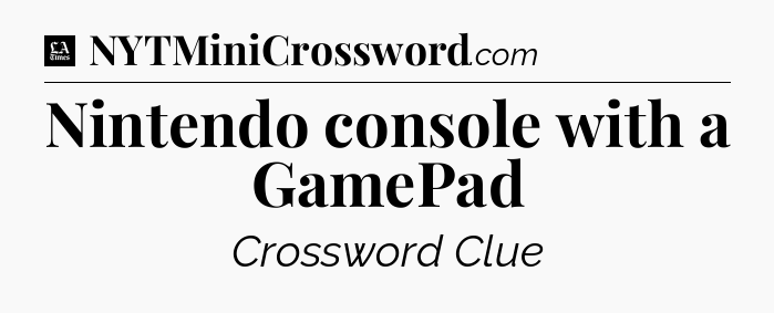 Nintendo console with a GamePad - LA Times Crossword
