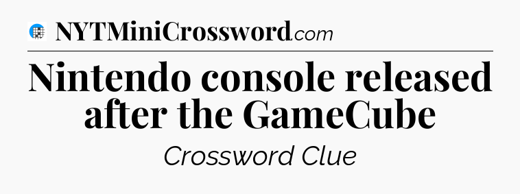 Nintendo console released after the GameCube Crossword Clue