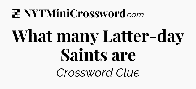 Solution: What many Latter-day Saints are - NYT Crossword