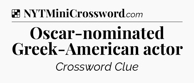 Solution: Oscar-nominated Greek-American actor - NYT Crossword