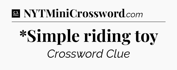 *Simple riding toy - LA Times Crossword