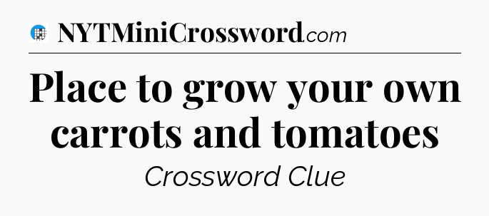 Place to grow your own carrots and tomatoes Crossword Clue