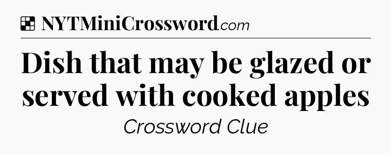 Solution: Dish that may be glazed or served with cooked apples - NYT Crossword