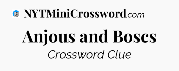 Anjous and Boscs Crossword Clue