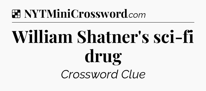 Solution: William Shatner's sci-fi drug - NYT Crossword