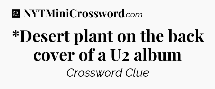 *Desert plant on the back cover of a U2 album - LA Times Crossword