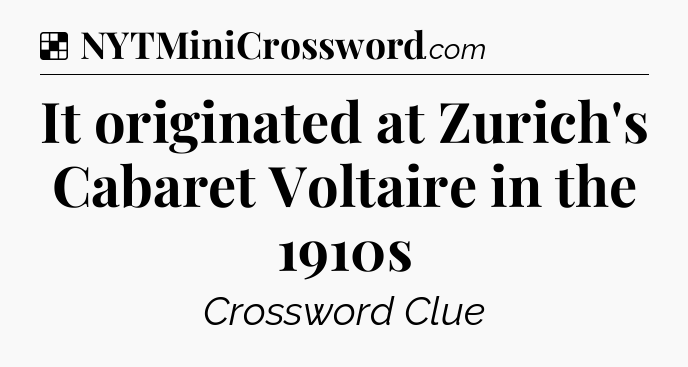 Solution: It originated at Zurich's Cabaret Voltaire in the 1910s - NYT Crossword