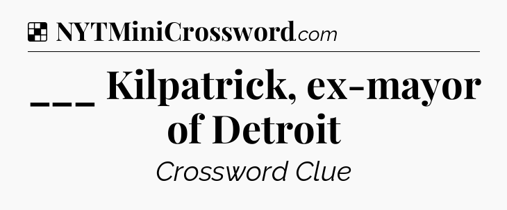 Solution: ___ Kilpatrick, ex-mayor of Detroit - NYT Crossword