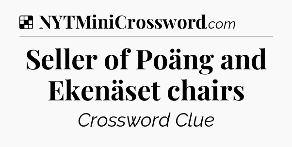 Solution: Seller of Poäng and Ekenäset chairs - NYT Crossword