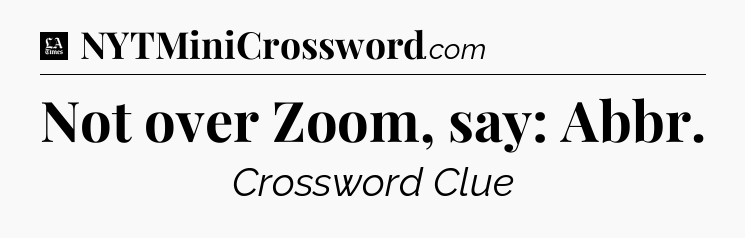 Not over Zoom, say: Abbr - LA Times Crossword