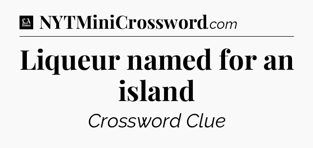 Liqueur named for an island - LA Times Crossword