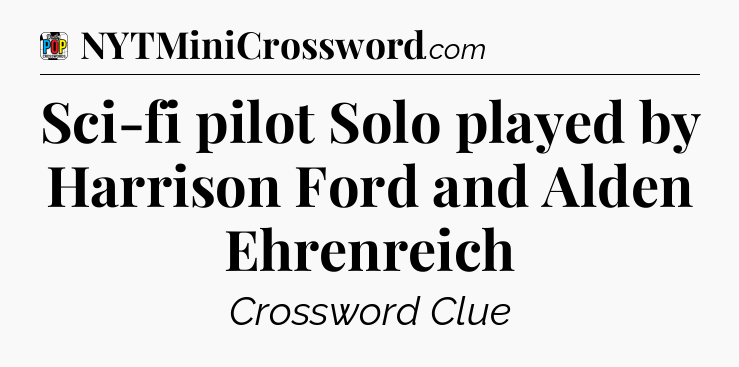 Sci-fi pilot Solo played by Harrison Ford and Alden Ehrenreich Crossword Clue