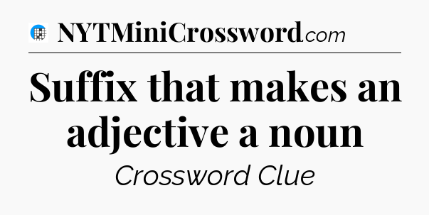 Suffix that makes an adjective a noun Crossword Clue
