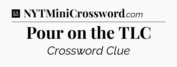 Pour on the TLC - LA Times Crossword