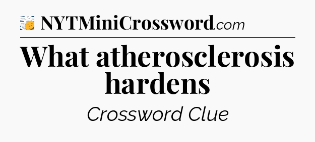 What atherosclerosis hardens - 7 Little Words