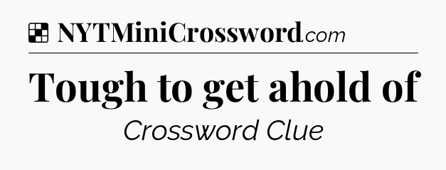 Solution: Tough to get ahold of - NYT Crossword