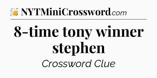 8-time tony winner stephen - 7 Little Words