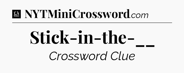 Stick-in-the-__ - LA Times Crossword