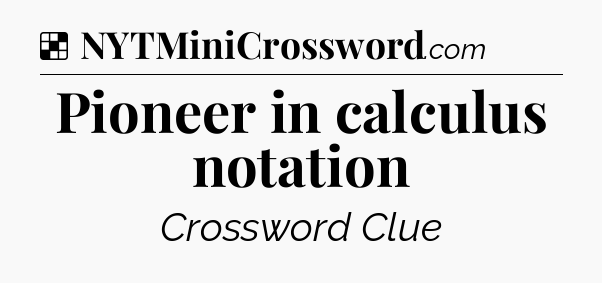 Solution: Pioneer in calculus notation - NYT Crossword
