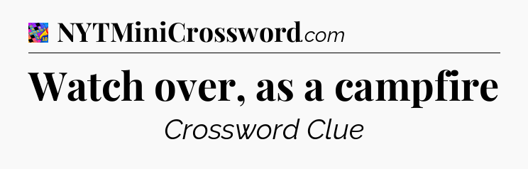 Watch over, as a campfire Crossword Clue