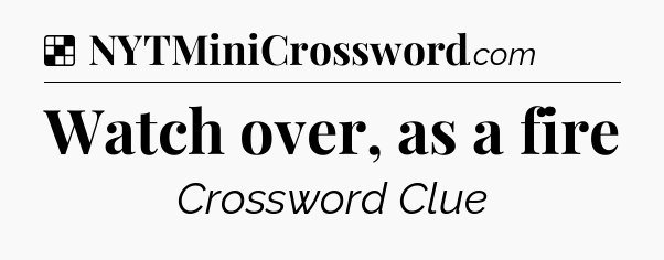 Solution: Watch over, as a fire - NYT Crossword