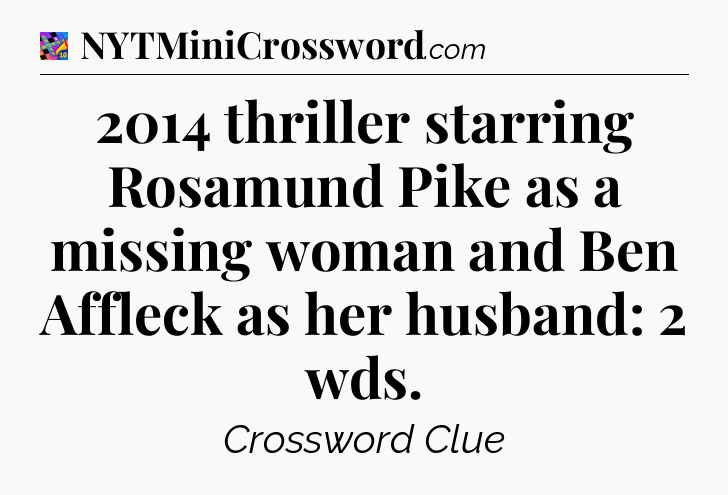 2014 thriller starring Rosamund Pike as a missing woman and Ben Affleck as her husband: 2 wds Crossword Clue