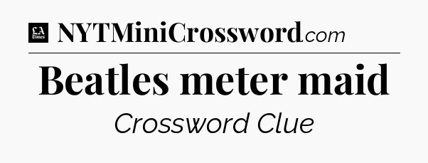 Beatles meter maid - LA Times Crossword