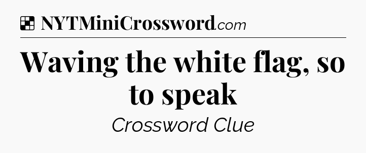 Waving the white flag, so to speak NYT Crossword