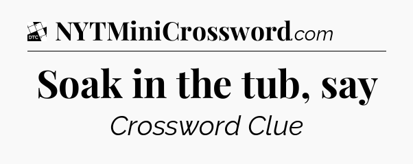 Soak in the tub, say - Daily Themed Classic Crossword
