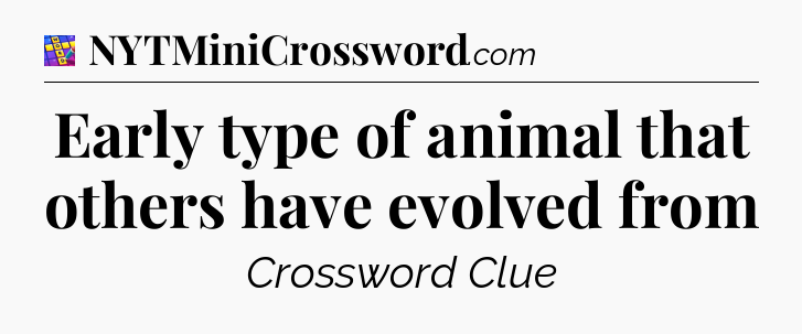 Early type of animal that others have evolved from Codycross