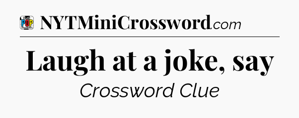 Laugh at a joke, say Crossword Clue