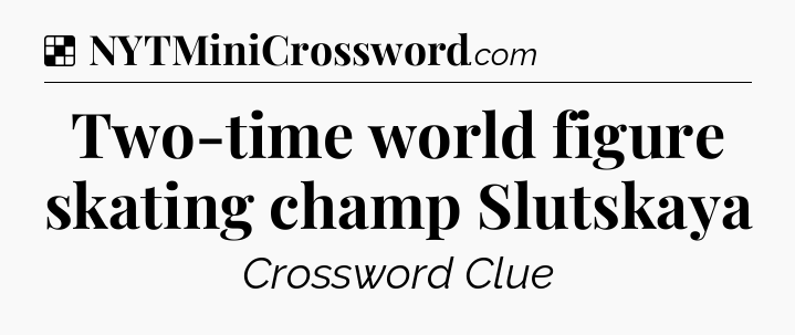 Solution: Two-time world figure skating champ Slutskaya - NYT Crossword