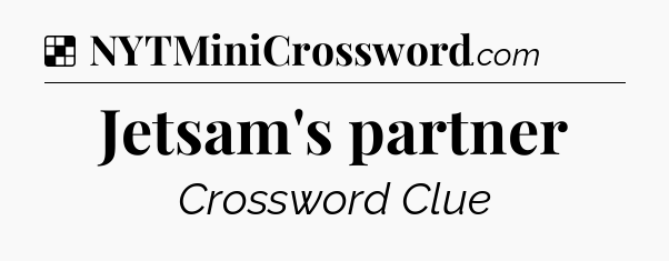 Solution: Jetsam's partner - NYT Crossword