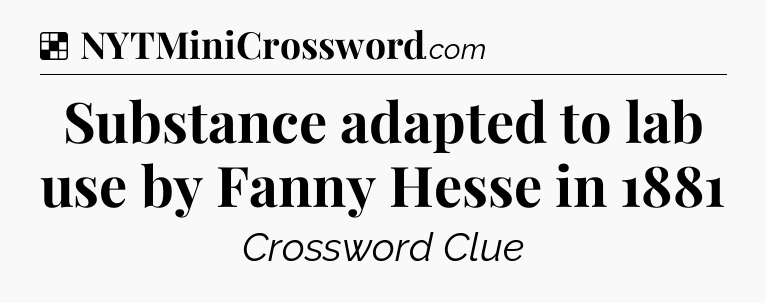 Solution: Substance adapted to lab use by Fanny Hesse in 1881 - NYT Crossword