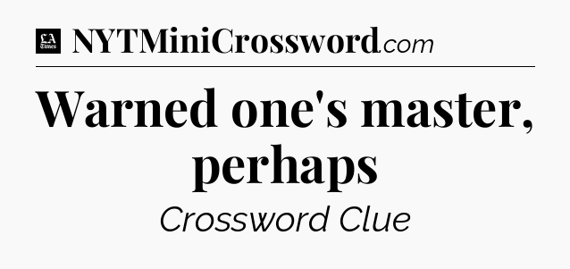 Warned one's master, perhaps - LA Times Crossword